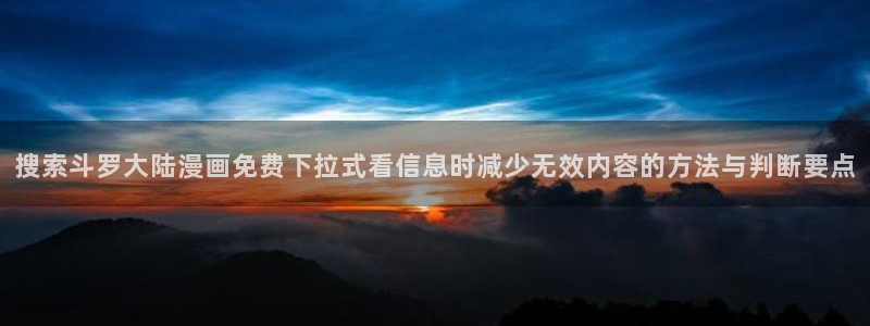 漫蛙漫画热度榜:搜索斗罗大陆漫画免费下拉式看信息时减少无效内容的方法与判断要点