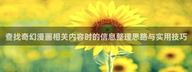 漫蛙漫画漫画热点:查找奇幻漫画相关内容时的信息整理思路与实用技巧