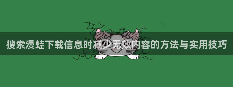 漫蛙漫画完结作品:搜索漫蛙下载信息时减少无效内容的方法与实用技巧