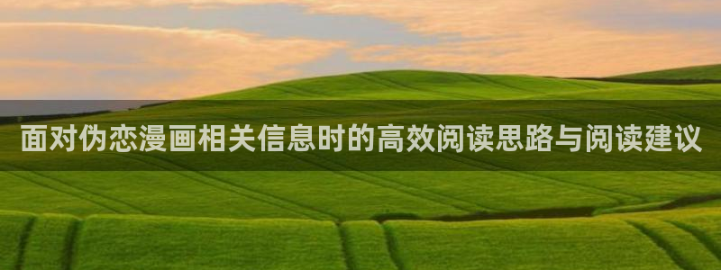 漫蛙漫画热门漫画:面对伪恋漫画相关信息时的高效阅读思路与阅读建议