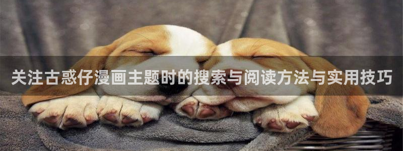 漫蛙漫画在线漫画网站:关注古惑仔漫画主题时的搜索与阅读方法与实用技巧