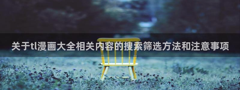漫蛙漫画网页版导航:关于tl漫画大全相关内容的搜索筛选方法和注意事项