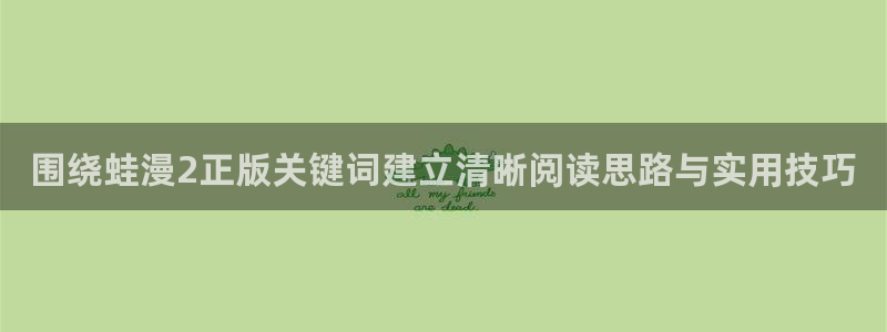 漫蛙漫画免费看漫画:围绕蛙漫2正版关键词建立清晰阅读思路与实用技巧
