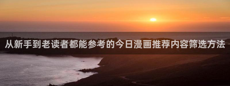 漫蛙漫画在线入口:从新手到老读者都能参考的今日漫画推荐内容筛选方法
