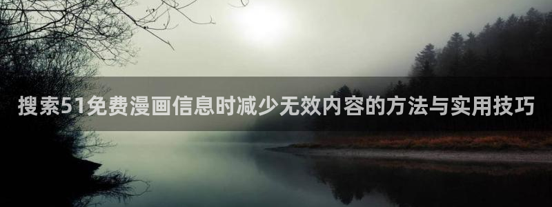 漫蛙漫画校园漫画:搜索51免费漫画信息时减少无效内容的方法与实用技巧