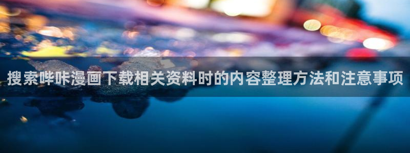 漫蛙漫画作品动态:搜索哔咔漫画下载相关资料时的内容整理方法和注意事项