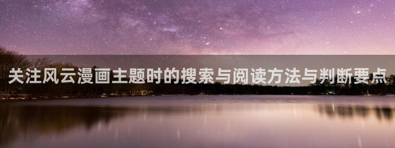 漫蛙漫画漫画阅读网站:关注风云漫画主题时的搜索与阅读方法与判断要点