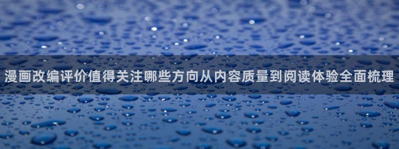 漫蛙漫画完结漫画推荐:漫画改编评价值得关注哪些方向从内容质量到阅读体验全面梳理