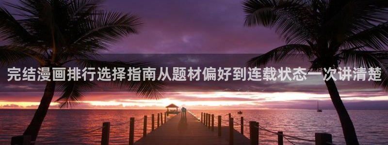 漫蛙漫画:完结漫画排行选择指南从题材偏好到连载状态一次讲清楚