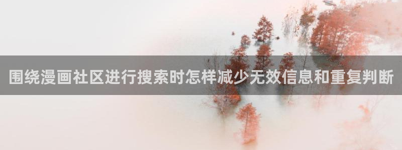 漫蛙漫画漫画免费在线:围绕漫画社区进行搜索时怎样减少无效信息和重复判断