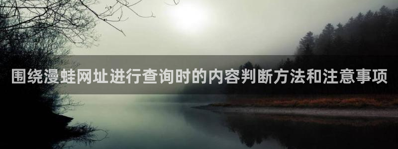 漫蛙漫画网站页面:围绕漫蛙网址进行查询时的内容判断方法和注意事项