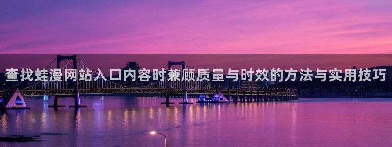 漫蛙漫画作品专题:查找蛙漫网站入口内容时兼顾质量与时效的方法与实用技巧